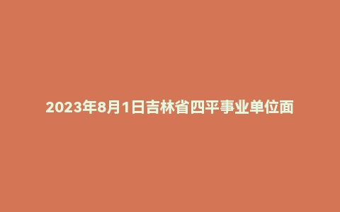 2023年8月1日吉林省四平事业单位面试题(基层专干)