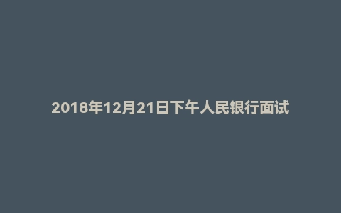 2018年12月21日下午人民银行面试真题