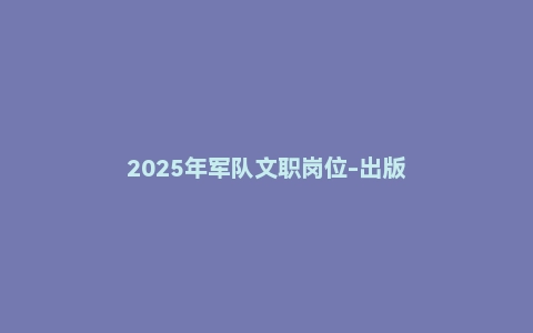 2025年军队文职岗位-出版