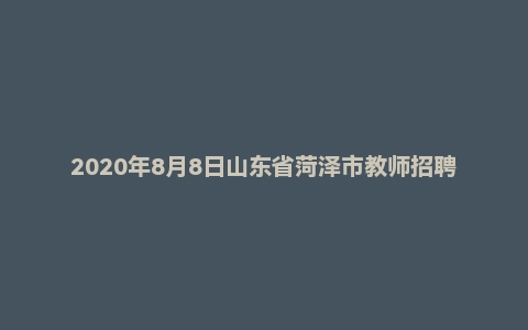2020年8月8日山东省菏泽市教师招聘考试题