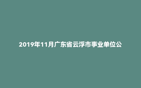 2019年11月广东省云浮市事业单位公开招聘《通用能力测试(综合类)》精选题