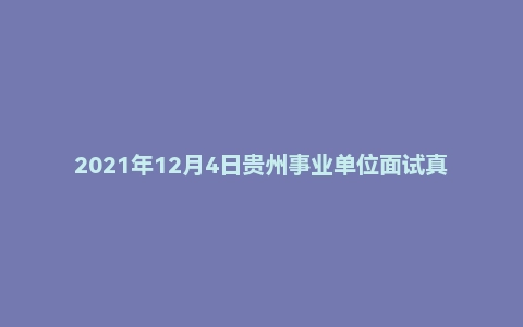 2021年12月4日贵州事业单位面试真题(黔东南州-榕江县综合岗)