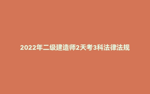 2022年二级建造师2天考3科法律法规真题及答案