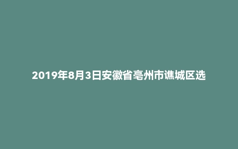 2019年8月3日安徽省亳州市谯城区选聘村级后备干部考试《综合知识测试》试题
