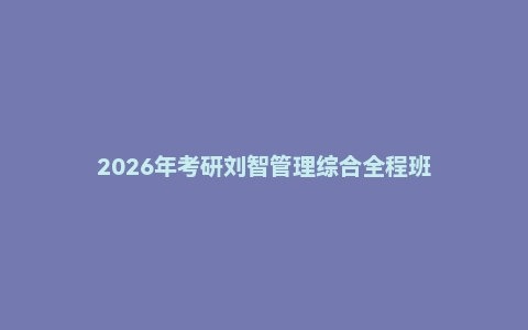 2026年考研刘智管理综合全程班