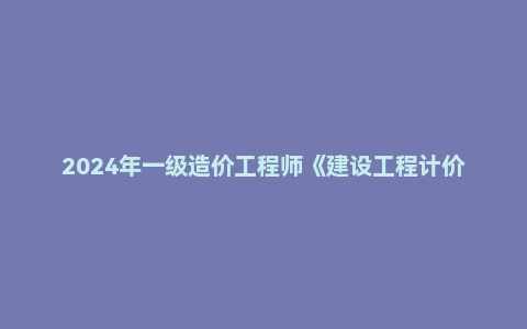 2024年一级造价工程师《建设工程计价》真题及答案解析