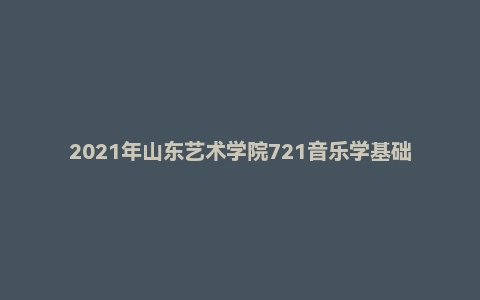 2021年山东艺术学院721音乐学基础理论考研试题