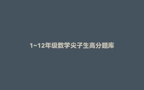 1~12年级数学尖子生高分题库