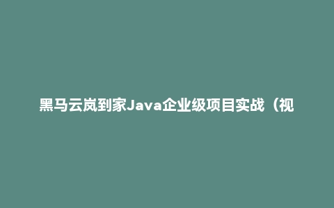 黑马云岚到家Java企业级项目实战（视频+代码+资料）