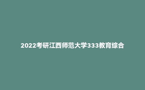 2022考研江西师范大学333教育综合真题