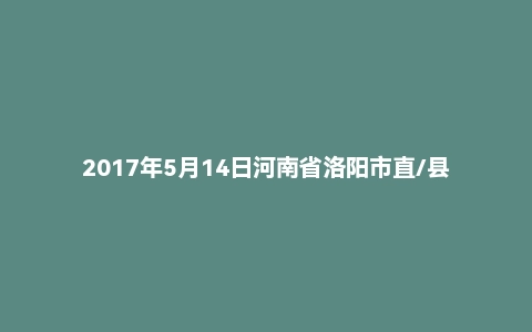 2017年5月14日河南省洛阳市直/县区事业单位联考《公共基础知识》试题