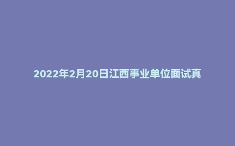 2022年2月20日江西事业单位面试真题（景德镇市）
