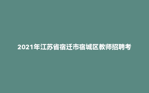 2021年江苏省宿迁市宿城区教师招聘考试题《教育综合知识》