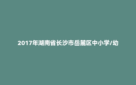 2017年湖南省长沙市岳麓区中小学/幼儿园教师招聘考试《教育理论基础知识》真题及答案