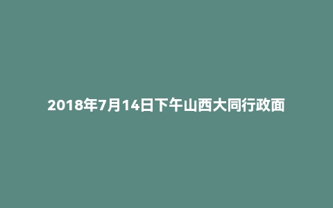 2018年7月14日下午山西大同行政面试真题