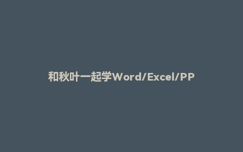 和秋叶一起学Word/Excel/PPT/office最新524课时完整版