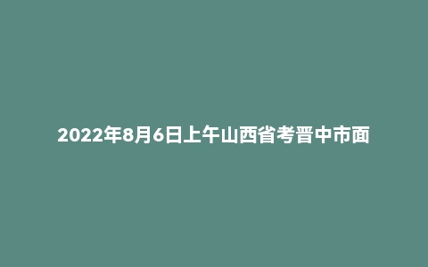 2022年8月6日上午山西省考晋中市面试题2