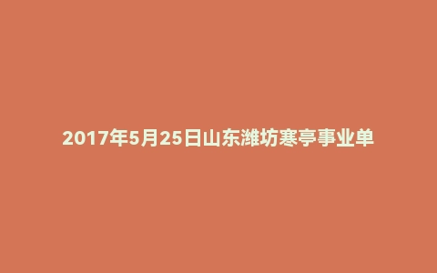 2017年5月25日山东潍坊寒亭事业单位面试真题