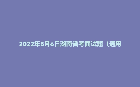 2022年8月6日湖南省考面试题（通用岗）