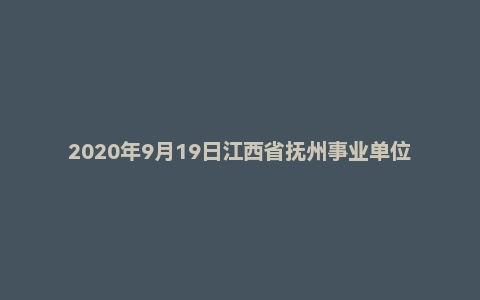 2020年9月19日江西省抚州事业单位面试题