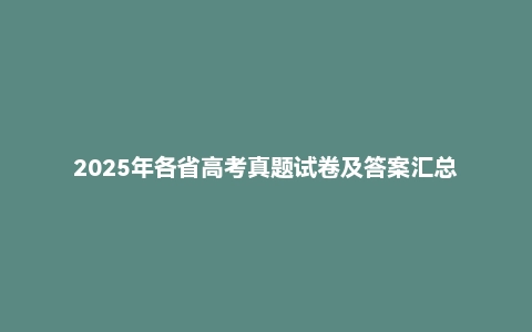 2025年各省高考真题试卷及答案汇总