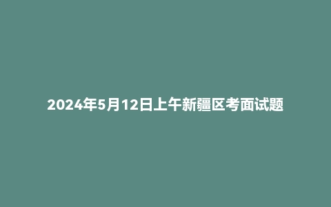 2024年5月12日上午新疆区考面试题