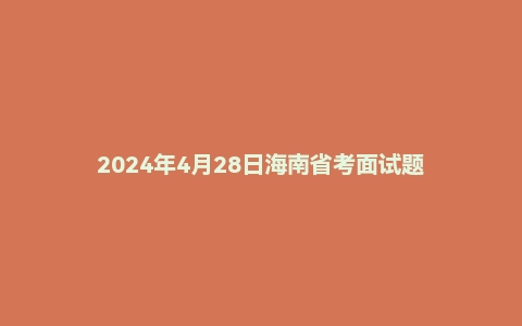 2024年4月28日海南省考面试题