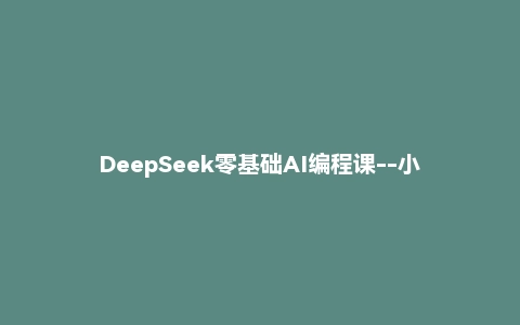 DeepSeek零基础AI编程课--小白入门