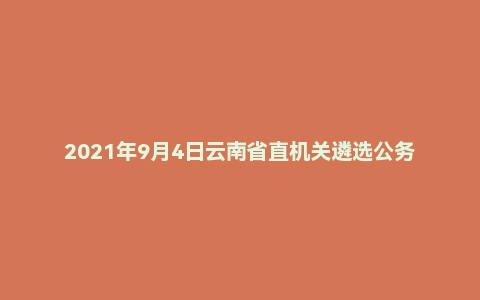 2021年9月4日云南省直机关遴选公务员笔试真题