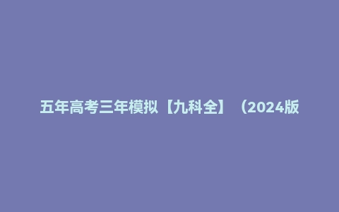 五年高考三年模拟【九科全】（2024版）