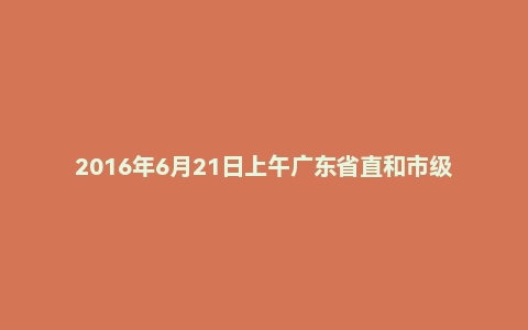 2016年6月21日上午广东省直和市级面试真题