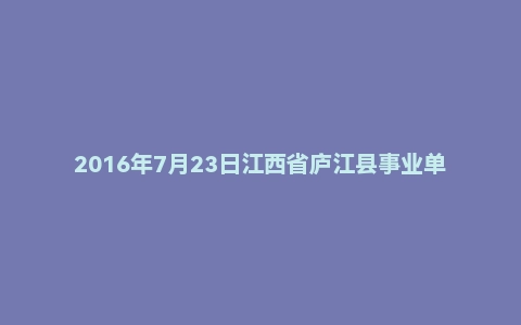 2016年7月23日江西省庐江县事业单位卫生系统面试真题