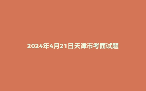 2024年4月21日天津市考面试题