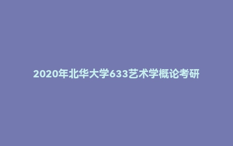 2020年北华大学633艺术学概论考研试题