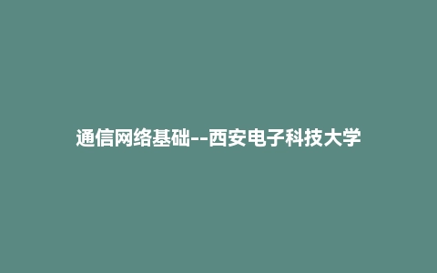 通信网络基础--西安电子科技大学