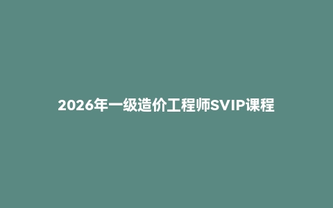 2026年一级造价工程师SVIP课程