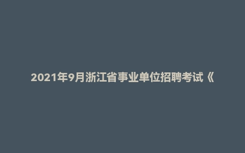 2021年9月浙江省事业单位招聘考试《综合应用能力》真题