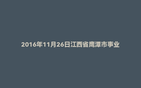 2016年11月26日江西省鹰潭市事业单位面试真题