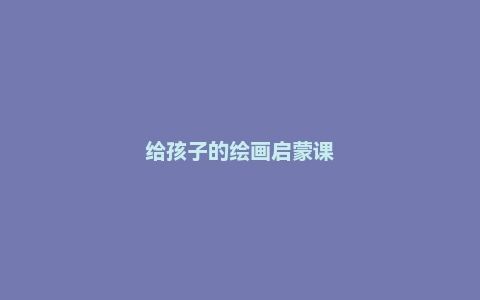 给孩子的绘画启蒙课