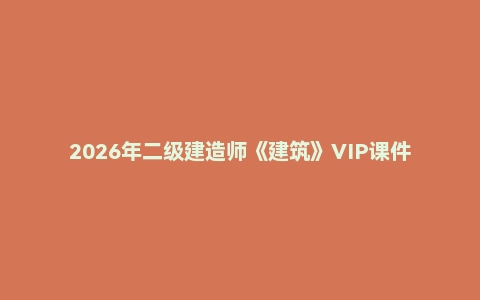 2026年二级建造师《建筑》VIP课件