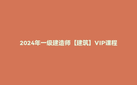 2024年一级建造师【建筑】VIP课程