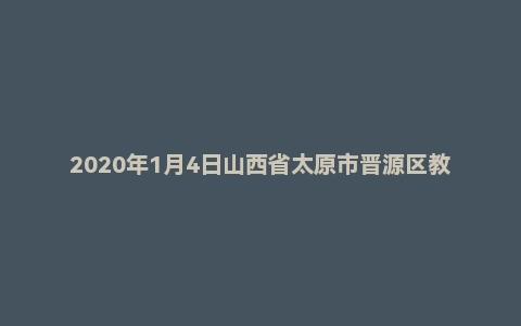 2020年1月4日山西省太原市晋源区教师招聘考试小学《教育基础理论》题