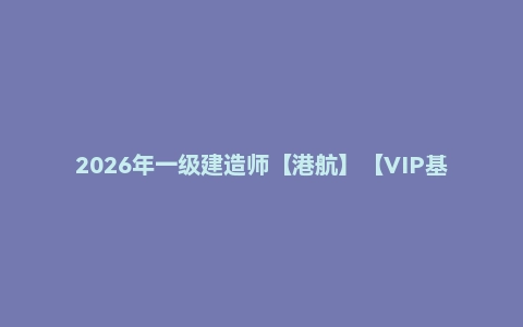 2026年一级建造师【港航】【VIP基础同步班】