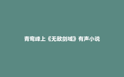 青鸾峰上《无敌剑域》有声小说