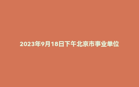 2023年9月18日下午北京市事业单位面试题(民政局)