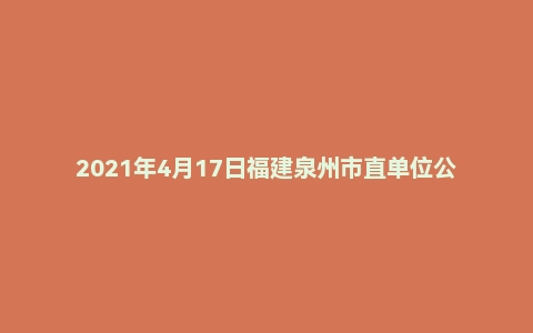 2021年4月17日福建泉州市直单位公开遴选公务员笔试真题