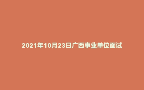 2021年10月23日广西事业单位面试真题（贵港市）