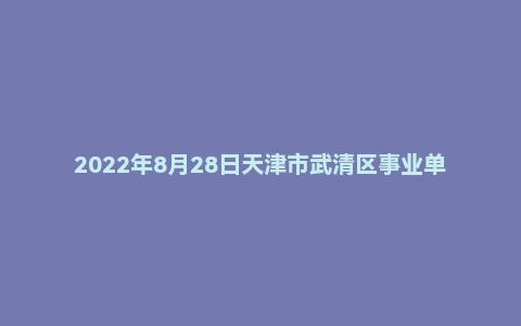 2022年8月28日天津市武清区事业单位面试题