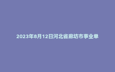 2023年8月12日河北省廊坊市事业单位面试题