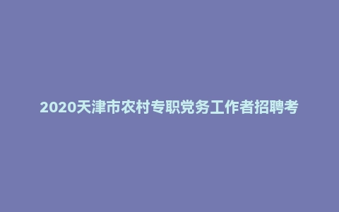 2020天津市农村专职党务工作者招聘考试《综合能力测试》真题